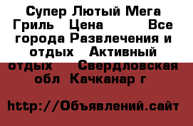 Супер Лютый Мега Гриль › Цена ­ 370 - Все города Развлечения и отдых » Активный отдых   . Свердловская обл.,Качканар г.